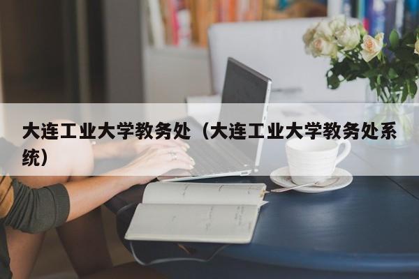 大连工业大学教务处（大连工业大学教务处系统）