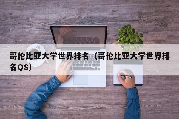 哥伦比亚大学世界排名（哥伦比亚大学世界排名QS）