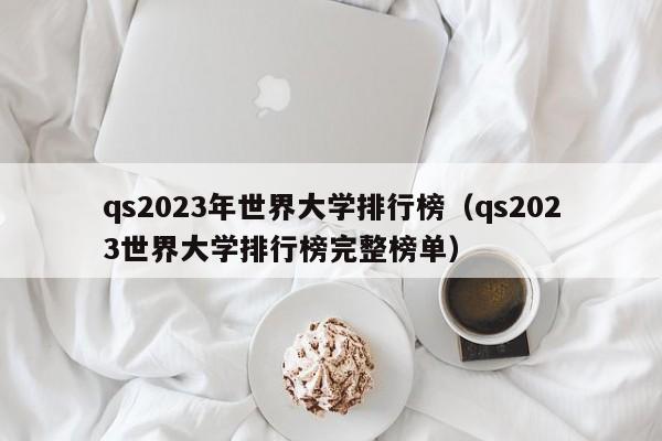 qs2023年世界大学排行榜（qs2023世界大学排行榜完整榜单）