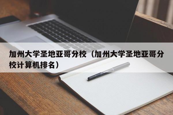 加州大学圣地亚哥分校（加州大学圣地亚哥分校计算机排名）